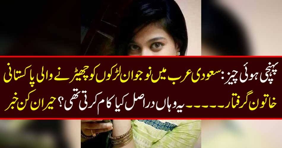 پہنچی ہوئی چیز: سعودی عرب میں نوجوان لڑکوں کو چھیڑنےو الی پاکستانی خاتون گرفتار ۔۔۔۔ یہ وہاں دراصل کیا کام کرتی تھی؟ حیران کن خبر
