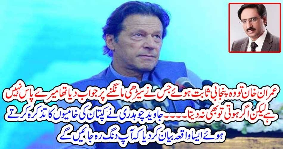 عمران خان تو وہ پنجابی ثابت ہوئے جس نے سیڑھی مانگنے پر جواب دیا تھا میرے پاس نہیں ہے لیکن اگر ہوتی تو بھی نہ دیتا۔۔۔۔ جاوید چوہدری نے کپتان کی خامیوں کا تذکرہ کرتے ہوئے ایسا واقعہ بیان کر دیا کہ آپ دنگ رہ جائیں گے