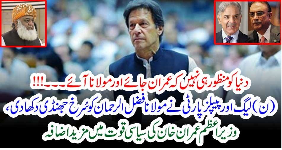 دنیا کو منظور ہی نہیں کہ عمران جائے اور مولانا آئے۔۔۔!!! (ن) لیگ اور پیپلز پارٹی نے مولانا فضل الرحمان کو سُرخ جھنڈی دکھا دی، وزیر اعظم عمران خان کی سیاسی قوت میں مزید اضافہ