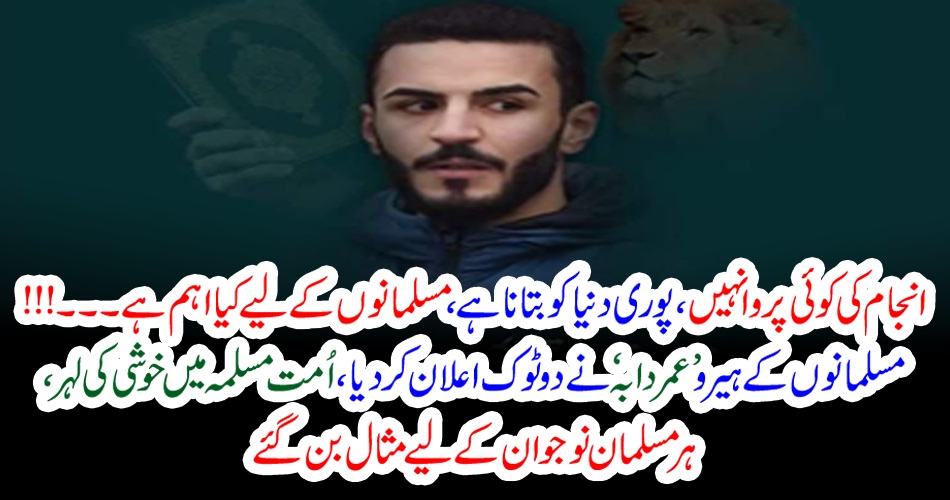 انجام کی کوئی پروا نہیں، پوری دنیا کو بتانا ہے، مسلمانوں کے لیے کیا اہم ہے۔۔۔!!! مسلمانوں کے ہیرو ’ عمر دابہ ‘ نے دوٹوک اعلان کر دیا، اُمت مسلمہ میں خوشی کی لہر ، ہر مسلمان نوجوان کے لیے مثال بن گئے