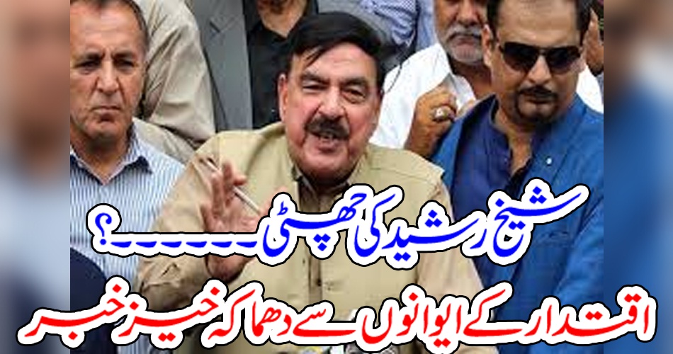 شیخ رشید کی چھٹی ۔۔۔۔۔۔؟ اقتدار کے ایوانوں سے دھماکہ خیز خبر