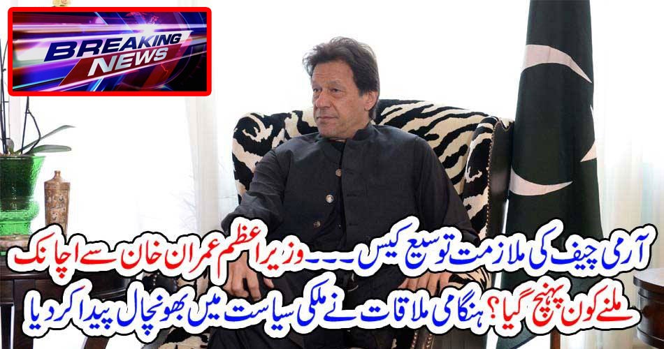 بریکنگ نیوز : آرمی چیف کی ملازمت توسیع کیس۔۔۔ وزیراعظم عمران خان سے اچانک ملنے کون پہنچ گیا؟ ہنگامی ملاقات نے ملکی سیاست میں بھونچال پیدا کر دیا