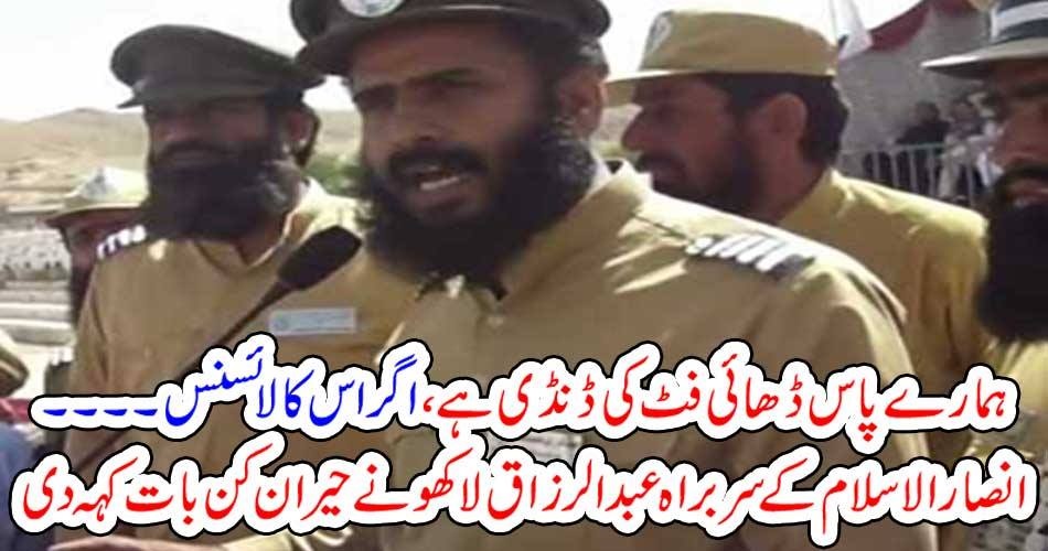 ہمارے پاس ڈھائی فٹ کی ڈنڈی ہے ، اگر اس کا لائسنس ۔۔۔۔ انصار الاسلام کے سربراہ عبدالرزاق لاکھو نے حیران کن بات کہہ دی