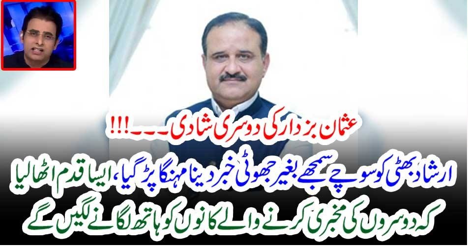 عثمان بزدار کی دوسری شادی ۔۔۔!!! ارشاد بھٹی کو سوچے سمجھے بغیر جھوٹی خبر دینا مہنگا پڑ گیا ، ایسا قدم اٹھا لیا کہ دوسروں کی مخبری کرنے والے کانوں کو ہاتھ لگانے لگیں گے