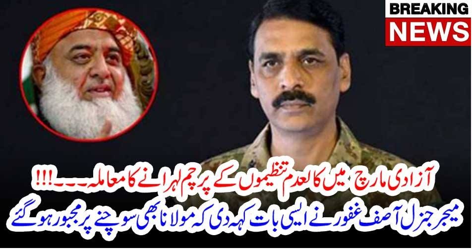 آزادی مارچ میں کالعدم تنظیموں کے پرچم لہرانے کا معاملہ۔۔۔!!!میجر جنرل آصف غفور نے ایسی بات کہہ دی کہ مولانا بھی سوچنے پر مجبور ہوگئے