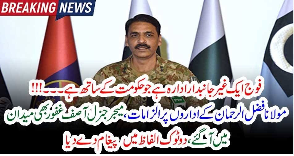 فو ج ایک غیر جانبدار ادارہ ہے جو حکومت کے ساتھ ہے ۔۔۔!!! مولانا فضل الرحمان کے اداروں پر الزامات، میجر جنرل آصف غفور بھی میدان میں آگئے ، دو ٹوک الفاظ میں پیغام دے دیا