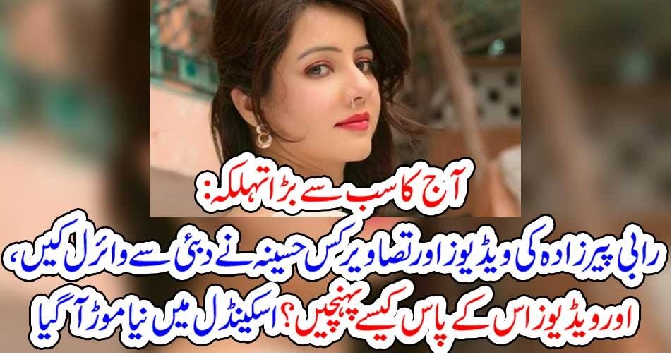 آج کا سب سے بڑا تہلکہ : رابی پیرزادہ کی ویڈیوز اور تصاویر کس حسینہ نے دبئی سے وائرل کیں ، اور ویڈیوز اس کے پاس کیسے پہنچیں ؟ اسکینڈل میں نیا موڑ آگیا