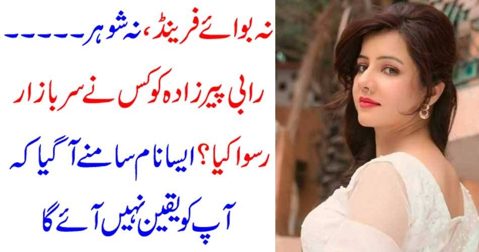 نہ بوائے فرینڈ ، نہ شوہر ۔۔۔۔ رابی پیرزادہ کو کس نے سر بازار رسوا کیا ؟ ایسا نام سامنے آگیا کہ آپ کو یقین نہیں آئے گا
