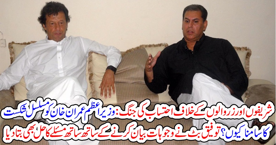 شریفوں اور زر والوں کے خلاف احتساب کی جنگ : وزیراعظم عمران خان کو مسلسل شکست کا سامنا کیوں ؟ توفیق بٹ نے وجوہات بیان کرنے کے ساتھ ساتھ مسئلے کا حل بھی بتا دیا