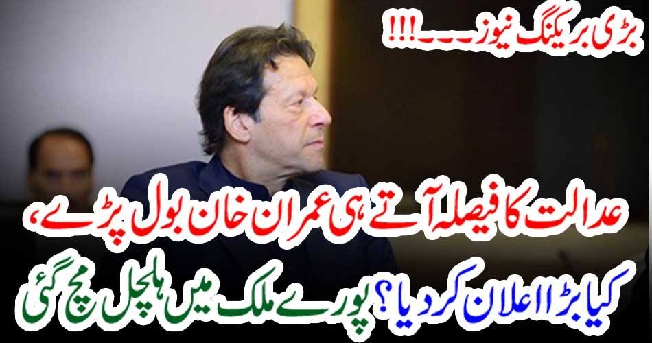 بڑی بریکنگ نیوز ۔۔۔!!! عدالت کا فیصلہ آتے ہی عمران خان بول پڑے ، کیا بڑا اعلان کردیا؟ پورے ملک میں ہلچل مچ گئی