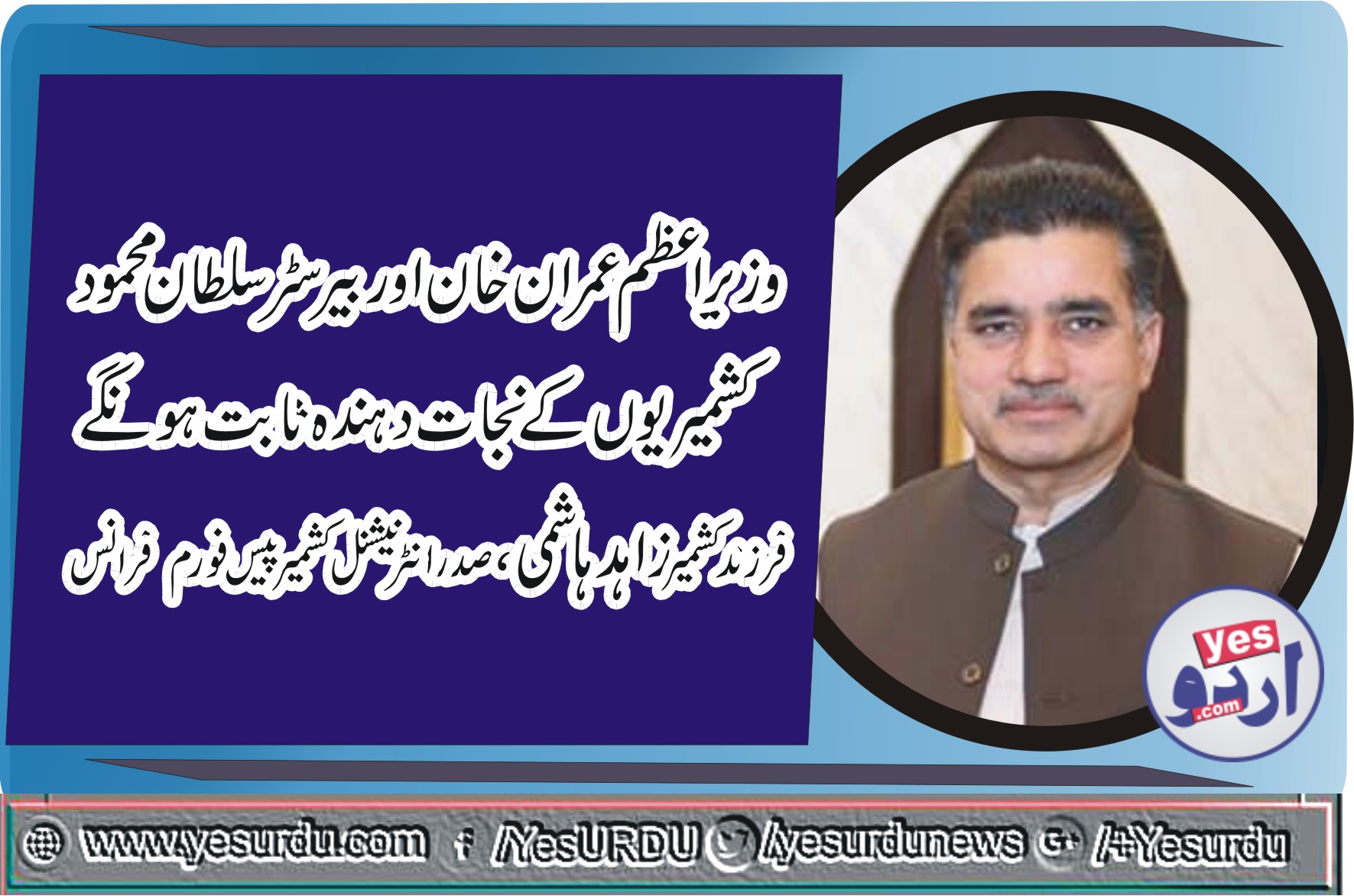وزیراعظم عمران خان اوربیرسٹر سلطان محمود کشمیریوں کے نجات دہندہ ثابت ہونگے۔زاہد ہاشمی