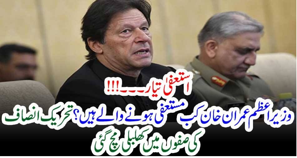استعفیٰ تیار۔۔۔!!! وزیر اعظم عمران خان کب مستعفی ہونے والے ہیں؟ تحریک انصاف کی صفوں میں کھلبلی مچ گئی