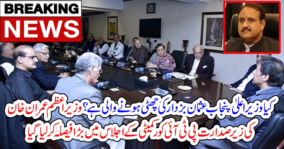 بریکنگ نیوز:کیا وزیراعلیٰ پنجاب عثمان بزدار کی چھٹی ہونے والی ہے ؟ وزیراعظم عمران خان کی زیرصدارت پی ٹی آئی کور کمیٹی کے اجلاس میں بڑا فیصلہ کر لیا گیا