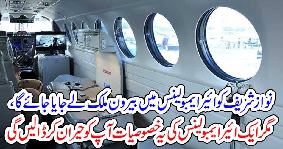 نوازشریف کو ائیر ایمبولینس میں بیرون ملک لے جایا جائے گا ، مگر ایک ائیر ایمبولینس کی یہ خصوصیات آپ کو حیران کر ڈالیں گی