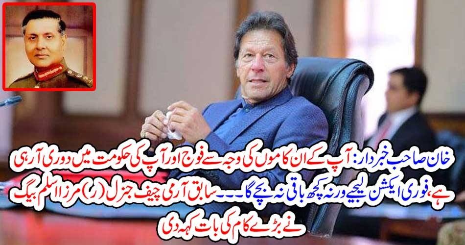 خان صاحب خبردار : آپ کے ان کاموں کی وجہ سے فوج اور آپ کی حکومت میں دوری آرہی ہے ، فوری ایکشن لیجیے ورنہ کچھ باقی نہ بچے گا ۔۔۔۔ سابق آرمی چیف جنرل (ر) مرزا اسلم بیگ نے بڑے کام کی بات کہہ دی