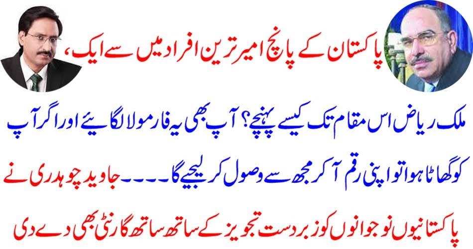 پاکستان کے پانچ امیر ترین افراد میں سے ایک ، ملک ریاض اس مقام تک کیسے پہنچے ؟ آپ بھی یہ فارمولا لگائیے اور اگر آپ کو گھاٹا ہوا تو اپنی رقم آکر مجھ سے وصول کر لیجیے گا ۔۔۔۔۔۔۔ جاوید چوہدری نے پاکستانیوں نوجوانوں کو زبردست تجویز کے ساتھ ساتھ گارنٹی بھی دے دی