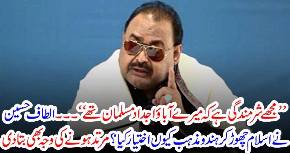 ’’مجھے شرمندگی ہے کہ میرے آباؤ اجداد مسلمان تھے ‘‘۔۔۔ الطاف حسین نے اسلام چھوڑ کر ہندو مذہب کیوں اختیار کیا؟ مرتد ہونے کی وجہ بھی بتا دی