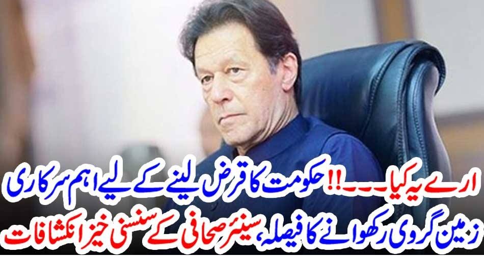 ارے یہ کیا۔۔!! حکومت کا قرض لینے کے لیے اہم سرکاری زمین گروی رکھوانے کا فیصلہ، سینئر صحافی کے سنسنی خیز انکشافات