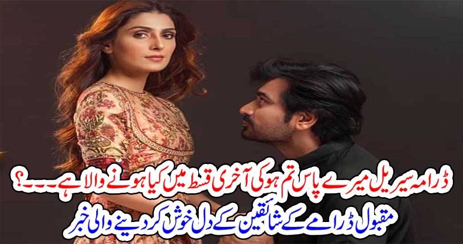 ڈرامہ سیریل “میرے پاس تم ہو” کی آخری قسط میں کیا ہونے والا ہے۔۔۔۔؟ مقبول ڈرامے کے شائقین کے دل خوش کر دینے والی خبر