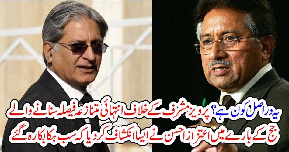 یہ دراصل کون ہے ؟ پرویز مشرف کے خلاف انتہائی متنازعہ فیصلہ سنانے والے جج کے بارے میں اعتزاز احسن نے ایسا انکشاف کر دیا کہ سب ہکا بکا رہ گئے