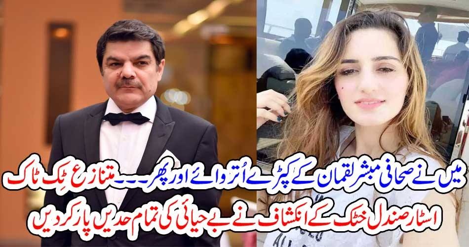 میں نے صحافی مبشر لقمان کے کپڑے اُتروائے اور پھر۔۔۔۔ متنازع ٹِک ٹاک اسٹار صندل خٹک کے انکشاف نے بے حیائی کی تمام حدیں پار کر دیں