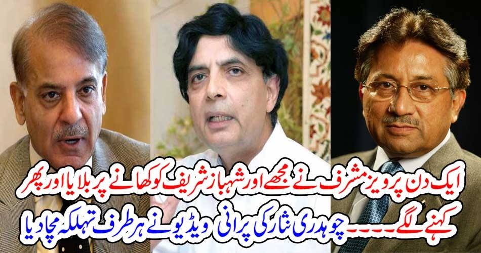 ایک دن پرویزمشرف نے مجھے اور شہبازشریف کو کھانے پر بلایا اور پھر کہنے لگے۔۔۔ چوہدری نثار کی پرانی ویڈیو نے ہر طرف تہلکہ مچا دیا