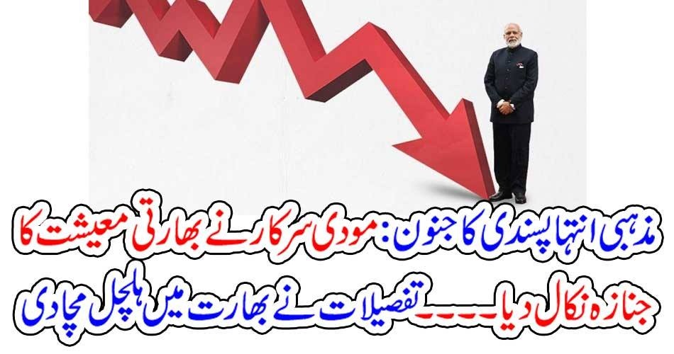 مذہبی انتہا پسندی کا جنون: مودی سرکار نے بھارتی معیشت کا جنازہ نکال دیا۔۔۔ تفصیلات نے بھارت میں ہلچل مچا دی