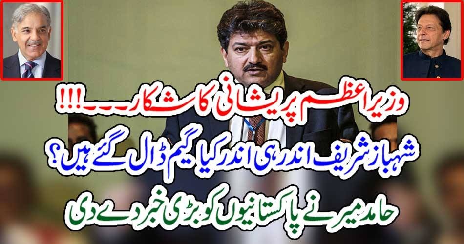 وزیر اعظم پریشانی کا شکار۔۔۔!!! شہباز شریف اندر ہی اندر کیا گیم ڈال گئے ہیں؟ حامد میر نے پاکستانیوں کو بڑی خبر دے دی