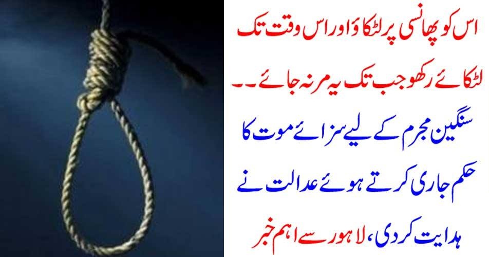 اس کو پھانسی پر لٹکاؤ اور اس وقت تک لٹکائے رکھو جب تک یہ مر نہ جائے ۔۔۔ سنگین مجرم کے لیے سزائے موت کا حکم جاری کرتے ہوئے عدالت نے ہدایت کردی ، لاہور سے اہم خبر