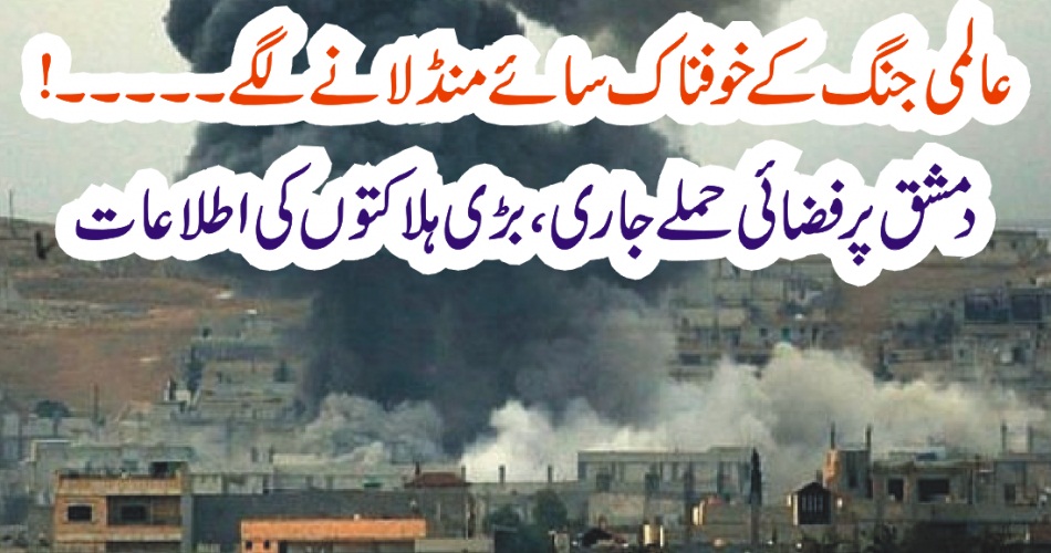 عالمی جنگ کے خوفناک سائے منڈلانے لگے ۔۔۔۔۔ دمشق پر فضائی حملے جاری ، ہلاکتوں کی اطلاعات