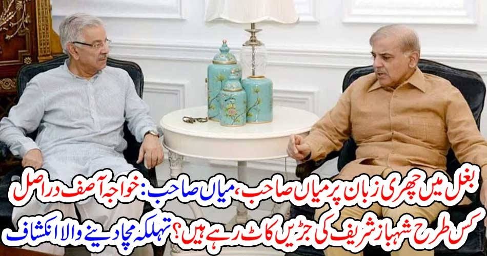 بغل میں چھری زبان پر میاں صاحب ، میاں صاحب : خواجہ آصف دراصل کس طرح شہباز شریف کی جڑیں کاٹ رہے ہیں ؟ تہلکہ مچا دینے والا انکشاف