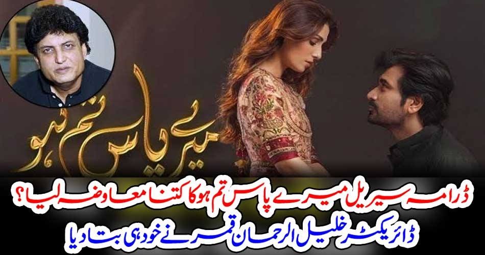 ڈرامہ سیریل “میرے پاس تم ہو” کا کتنا معاوضہ لیا؟ ڈائریکٹر خلیل الرحمان قمر نے خود ہی بتا دیا