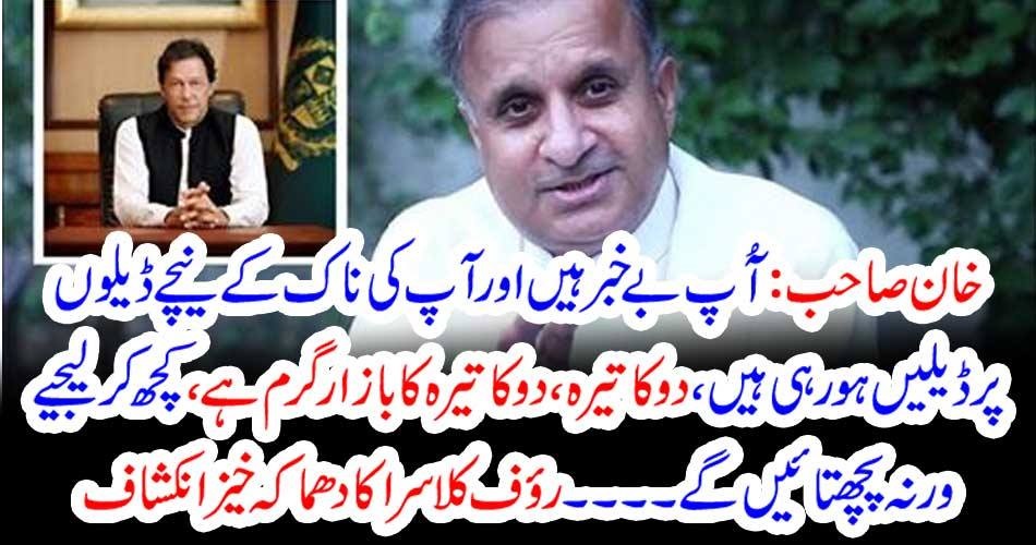خان صاحب : آُپ بے خبر ہیں اور آپ کی ناک کے نیچے ڈیلوں پر ڈیلیں ہو رہی ہیں ، دو کا تیرہ ، دو کا تیرہ کا بازار گرم ہے ، کچھ کر لیجیے ورنہ پچھتائیں گے ۔۔۔۔ رؤف کلاسرا کا دھماکہ خیز انکشاف
