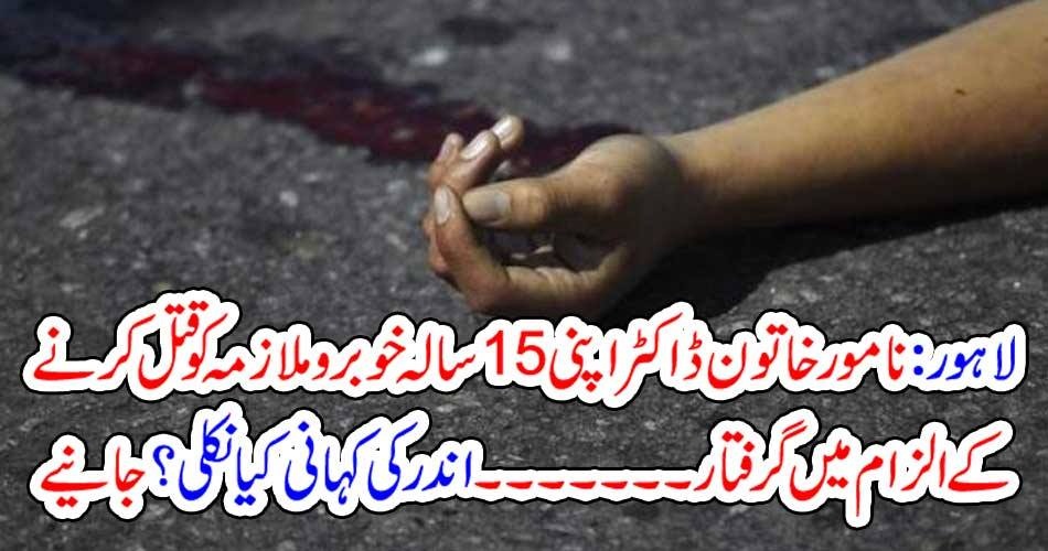 لاہور : نامور خاتون ڈاکٹر اپنی 15 سالہ خوبرو ملازمہ کو قتل کرنے کے الزام میں گرفتار ۔۔۔۔اندر کی کہانی کیا نکلی ؟ جانیے