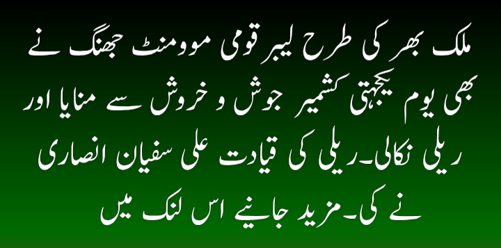 ملک بھر کی طرح لیبرقومی موومنٹ جھنگ نے بھی یوم یکجہتی کشمیر  جوش و خروش سے منایا اور ریلی نکالی۔ریلی کی قیادت علی سفیان انصاری نے کی۔