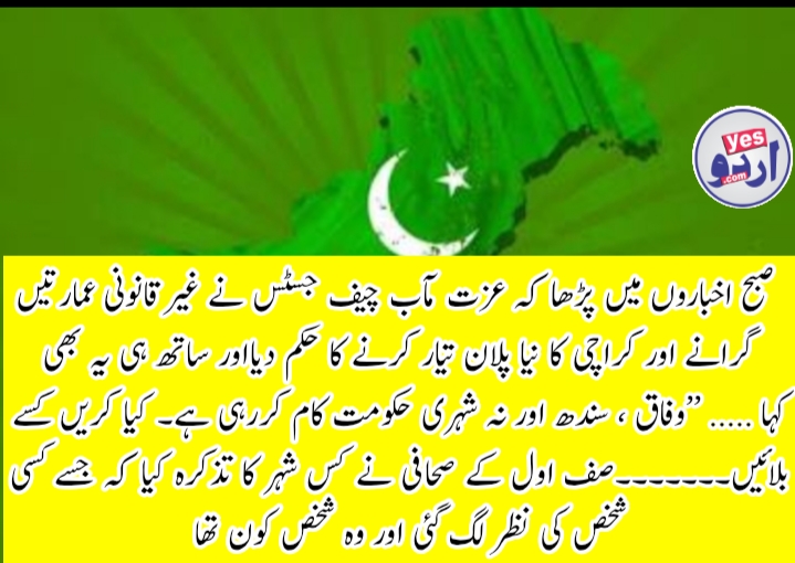 صبح اخباروں میں پڑھا کہ عزت مآب چیف جسٹس نے غیرقانونی عمارتیں گرانے اور کراچی کا نیا پلان تیار کرنے کا حکم دیااور ساتھ ہی یہ بھی کہا ….. ’’وفاق ، سندھ اور نہ شہری حکومت کام کررہی ہے۔ کیا کریں کسے بلائیں۔۔۔۔۔۔۔صف اول کے صحافی نے کس شہر کا تذکرہ کیا کہ جسے کسی شخص کی نظر لگ گئی اور وہ شخص کون تھا