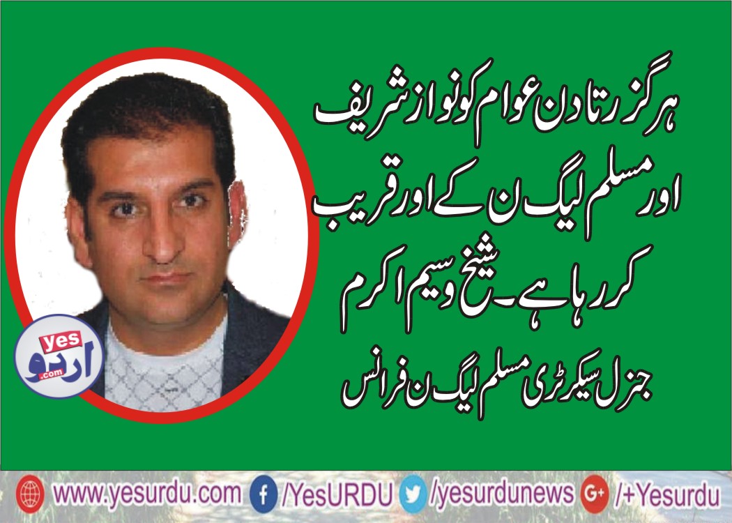 SHEIKH WASEEM AKRAM, GENERAL, SECRETARY, PMLN, FRANCE, SAYS, WITH, EVERY, PASSING, DAY, PEOPLES, GETTING, CLOSER, TO, PMLN