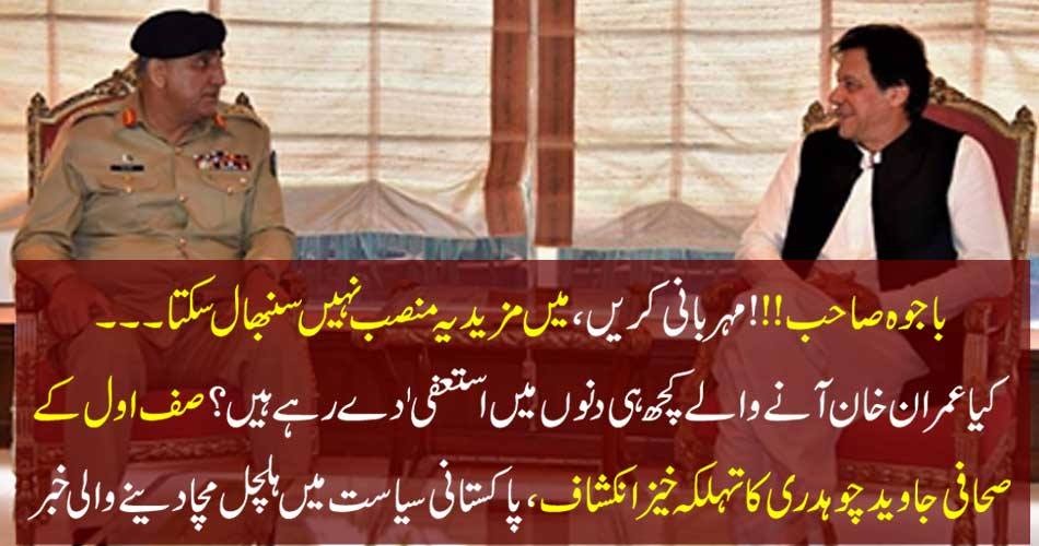 باجوہ صاحب!!! مہربانی کریں ، میں مزید یہ منصب نہیں سنبھال سکتا۔۔۔کیا عمران خان آنے والے کچھ ہی دنوں میں استعفی ٰ دے رہے ہیں ؟صف اول کے صحافی جاوید چوہدری کا تہلکہ خیز انکشاف، پاکستانی سیاست میں ہلچل مچا دینے والی خبر