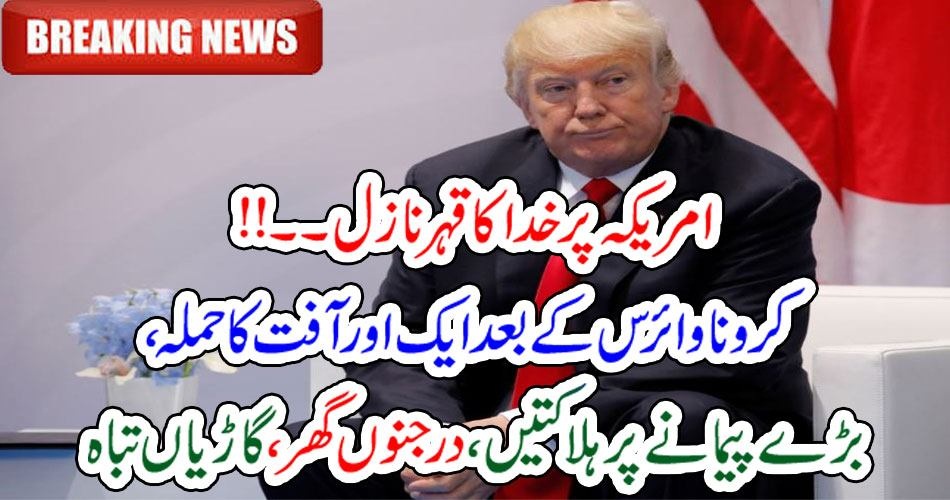 امریکہ پر خدا کا قہر نازل ۔۔!! کرونا وائرس کے بعد ایک اور آفت کا حملہ،بڑے پیمانے پر ہلاکتیں،درجنوں گھر،گاڑیاں تباہ