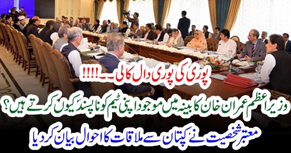پوری کی پوری دال کالی۔۔!!!! وزیراعظم عمران خان کابینہ میں موجود اپنی ٹیم کو نا پسند کیوں کرتے ہیں؟ معتبر شخصیت نے کپتان سے ملاقات کا احوال بیان کر دیا