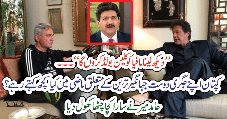 ’’دیکھ لینا مافیا کو کلین بولڈ کروں گا‘‘۔۔۔ کپتان اپنے جگری دوست جہانگیرترین کے متعلق ماضی میں کیا کچھ کہتے رہے؟ حامد میر نے سارا کچا چٹھا کھول دیا