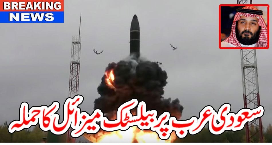 بریکنگ نیوز:سعودی عرب پر بیلسٹک میزائل کا حملہ