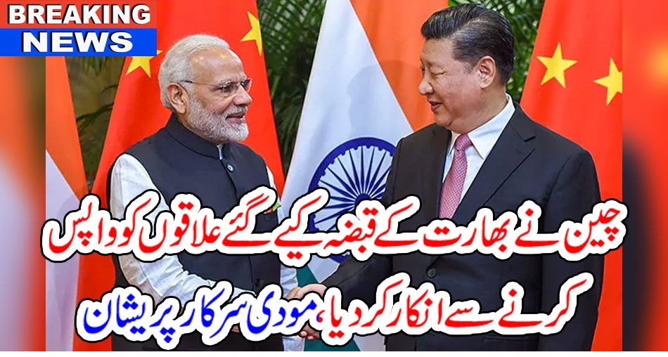 بریکنگ نیوز:چین نے بھارت کے قبضہ کیے گئے علاقوں کو واپس کرنے سے انکار کر دیا، مودی سرکار پریشان