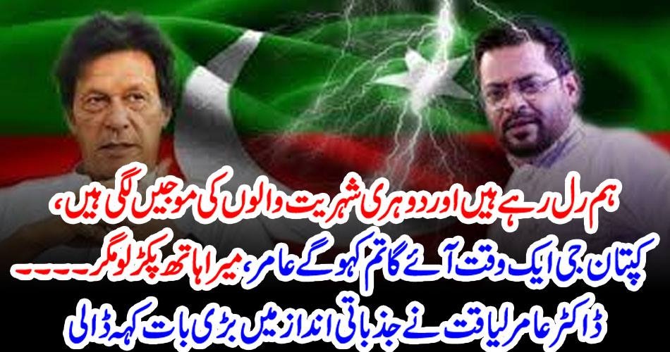 ہم رل رہے ہیں اور دوہری شہریت والوں کی موجیں لگی ہیں ، کپتان جی ایک وقت آئے گا تم کہو گے عامر ، میرا ہاتھ پکڑ لو مگر ۔۔۔۔۔۔ڈاکٹر عامر لیاقت نےجذباتی انداز میں بڑی بات کہہ ڈالی