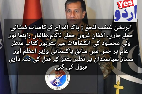 آپریشن غضب للحق ; پاک افواج کےکامیاب فضائی حملےجاری، افغان ڈرون حملے ناکام،طالبان راہنما نور ولی محسود کی انکشافات سے بھرپور کتاب منظر عام پر جس میں سابق پاکستانی وزیر اعظم اور ممتاز سیاستدان بے نظیر بھٹو کے قتل کی ذمہ داری قبول کی گئی