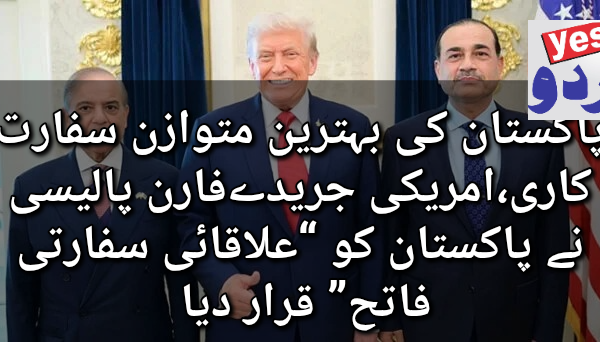 پاکستان کی بہترین متوازن سفارت کاری،امریکی جریدےفارن پالیسی نے پاکستان کو “علاقائی سفارتی فاتح” قرار دیا 