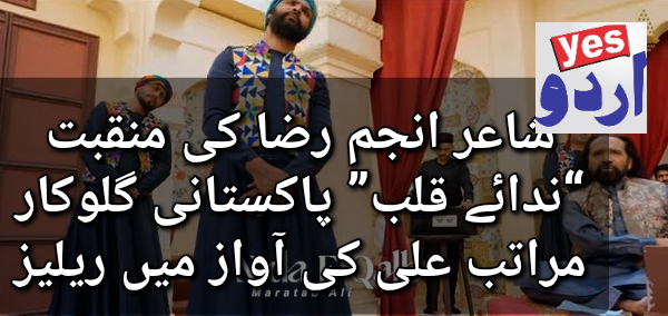 شاعر انجم رضا کی منقبت “ندائے قلب” پاکستانی گلوکار مراتب علی کی آواز میں ریلیز